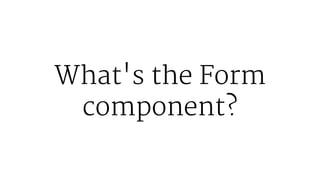 What's the Form
component?
 