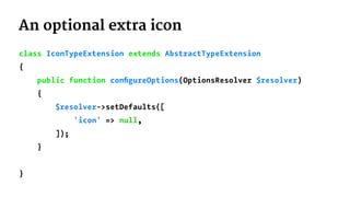An optional extra icon
class IconTypeExtension extends AbstractTypeExtension
{
public function conﬁgureOptions(OptionsResolver $resolver)
{
$resolver->setDefaults([
'icon' => null,
]);
}
}
 