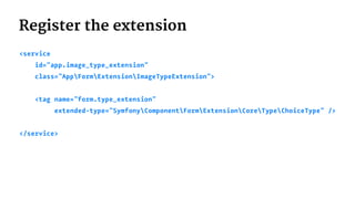 Register the extension
<service
id="app.image_type_extension"
class="AppFormExtensionImageTypeExtension">
<tag name="form.type_extension"
extended-type="SymfonyComponentFormExtensionCoreTypeChoiceType" />
</service>
 