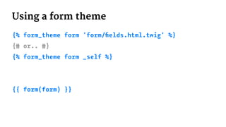 Using a form theme
{% form_theme form 'form/ﬁelds.html.twig' %}
{# or.. #}
{% form_theme form _self %}
{{ form(form) }}
 