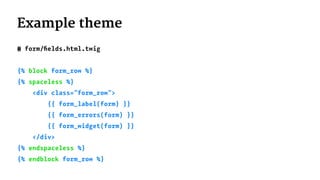 Example theme
# form/ﬁelds.html.twig
{% block form_row %}
{% spaceless %}
<div class="form_row">
{{ form_label(form) }}
{{ form_errors(form) }}
{{ form_widget(form) }}
</div>
{% endspaceless %}
{% endblock form_row %}
 