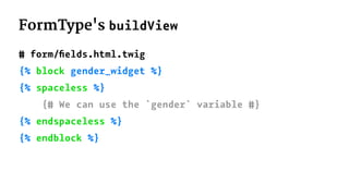 FormType's buildView
# form/ﬁelds.html.twig
{% block gender_widget %}
{% spaceless %}
{# We can use the `gender` variable #}
{% endspaceless %}
{% endblock %}
 