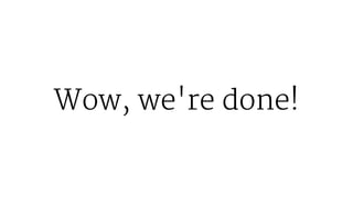 Wow, we're done!
 
