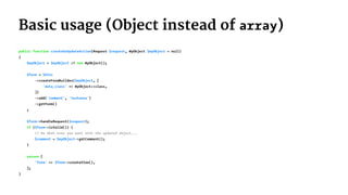 Basic usage (Object instead of array)
public function createOrUpdateAction(Request $request, MyObject $myObject = null)
{
$myObject = $myObject :? new MyObject();
$form = $this
->createFormBuilder($myObject, [
'data_class' => MyObject::class,
])
->add('comment', 'textarea')
->getForm()
;
$form->handleRequest($request);
if ($form->isValid()) {
// Do what ever you want with the updated object...
$comment = $myObject->getComment();
}
return [
'form' => $form->createView(),
];
}
 