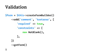 Validation
$form = $this->createFormBuilder()
->add('comment', 'textarea', [
'required' => true,
'constraints' => [
new NotBlank(),
],
])
->getForm()
;
 