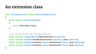 An extension class
class IconTypeExtension extends AbstractTypeExtension
{
public function getExtendedType()
{
return Choi...