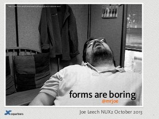 http://www.flickr.com/photos/stovak/2378145902/sizes/z/in/photostream/

forms are boring
@mrjoe
Joe Leech NUX2 October 2013

1

 