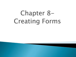 Chapter 8-
Creating Forms
 