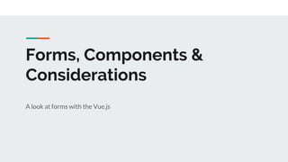 Forms, Components &
Considerations
A look at forms with the Vue.js
 