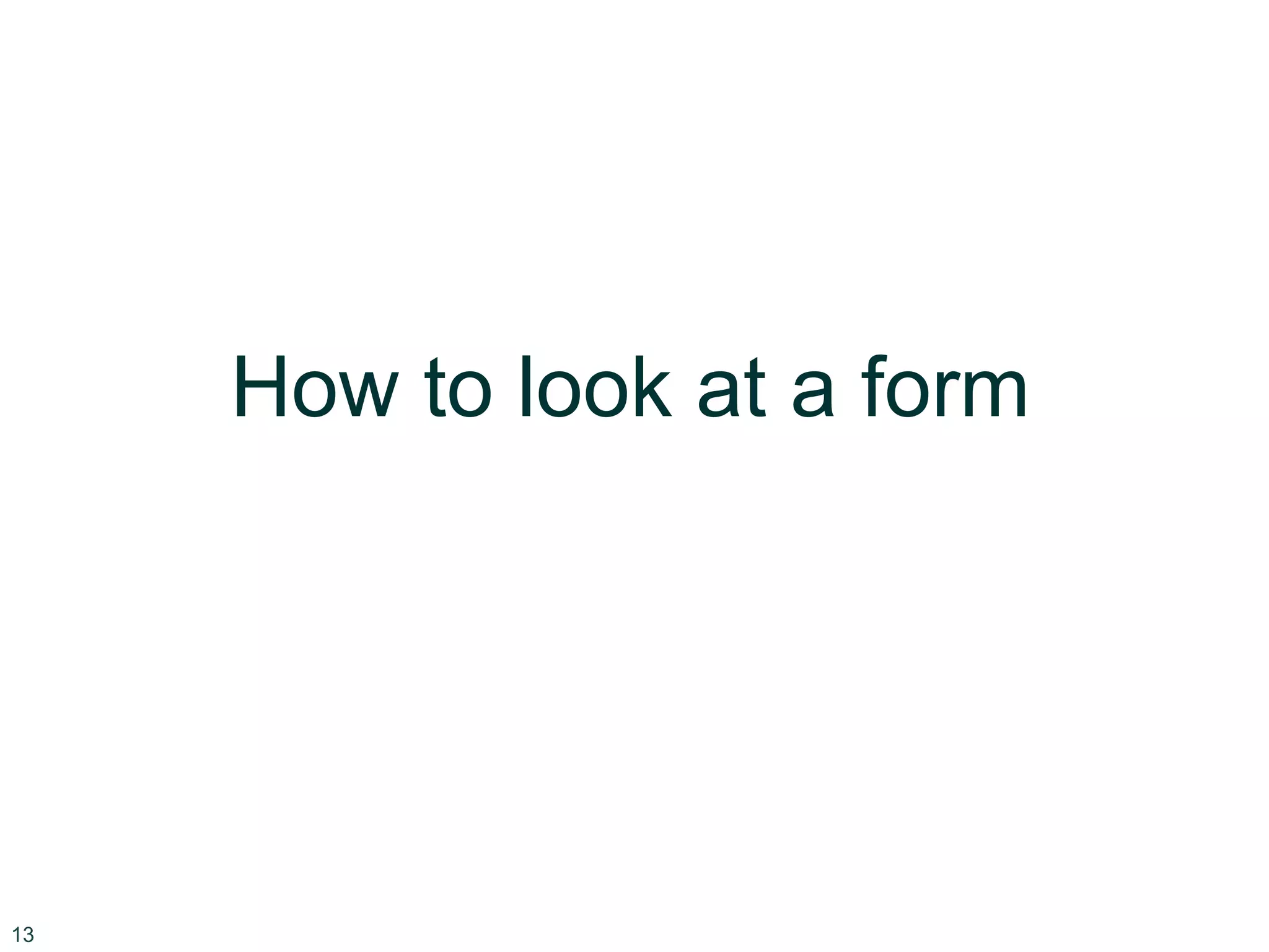 13
How to look at a form
 