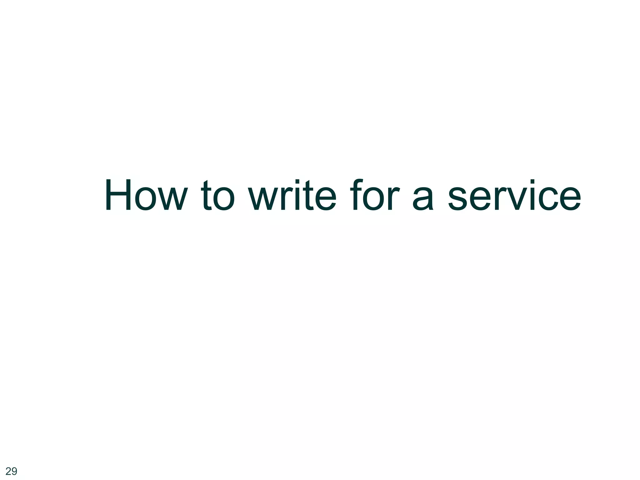 29
How to write for a service
 