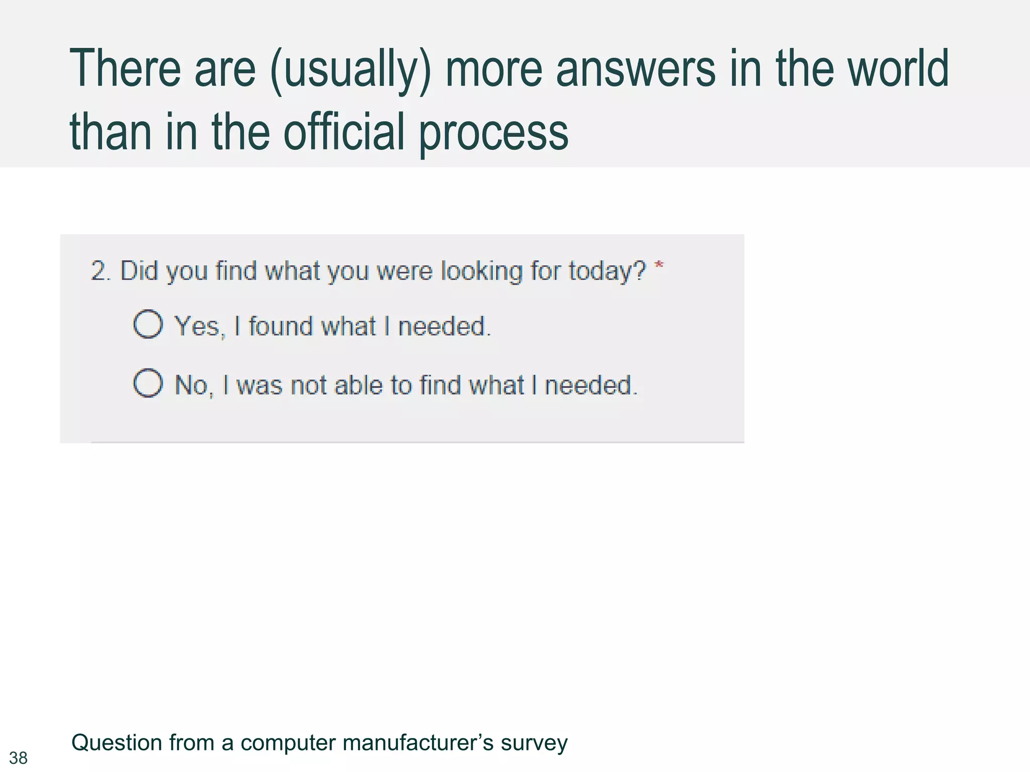 There are (usually) more answers in the world
than in the official process
38
Question from a computer manufacturer’s survey
 