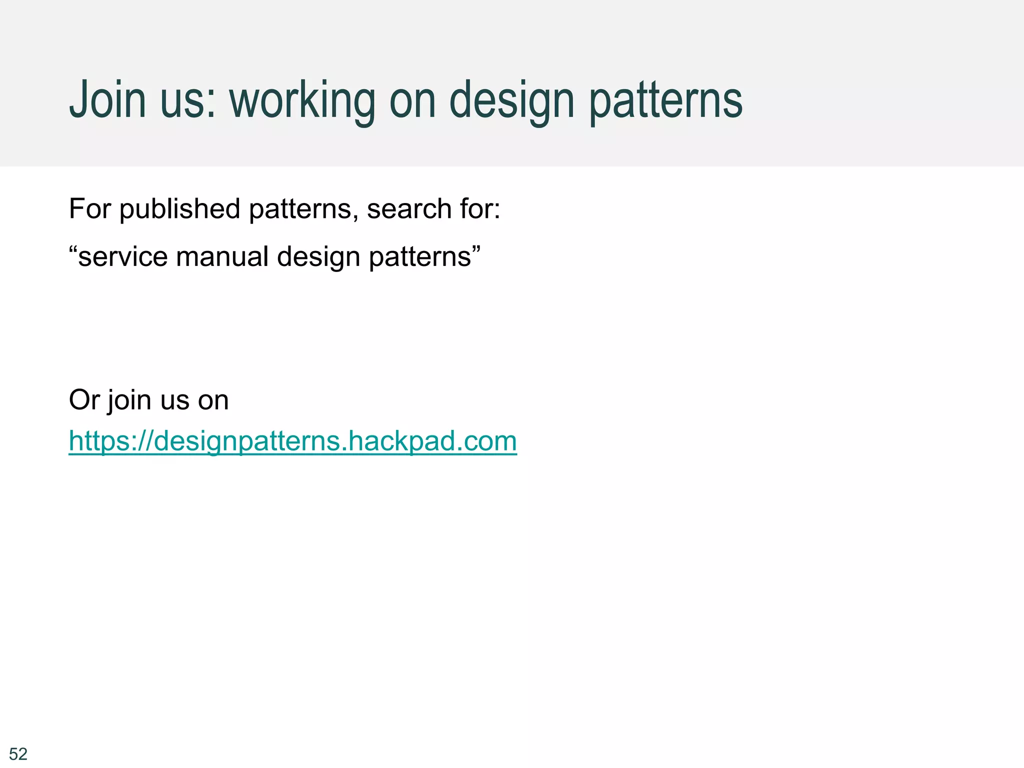 52
For published patterns, search for:
“service manual design patterns”
Or join us on
https://designpatterns.hackpad.com
Join us: working on design patterns
 