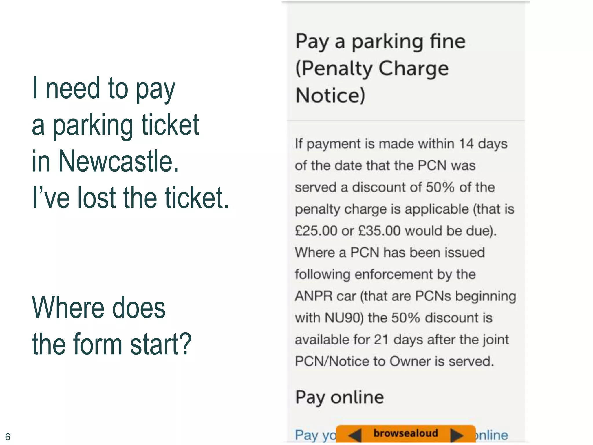 6
I need to pay
a parking ticket
in Newcastle.
I’ve lost the ticket.
Where does
the form start?
 