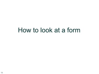 13
How to look at a form
 