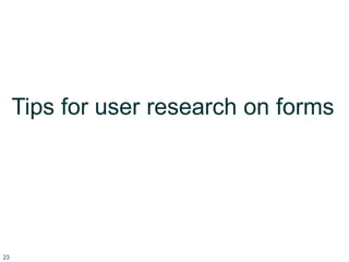 23
Tips for user research on forms
 