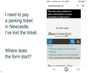4
I need to pay
a parking ticket
in Newcastle.
I’ve lost the ticket.
Where does
the form start?
 