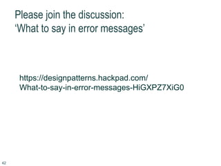 Please join the discussion:
‘What to say in error messages’
42
https://designpatterns.hackpad.com/
What-to-say-in-error-messages-HiGXPZ7XiG0
 