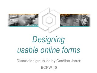 Designing
usable online forms
Discussion group led by Caroline Jarrett
BCPW 10
FORMS
CONTENT
 