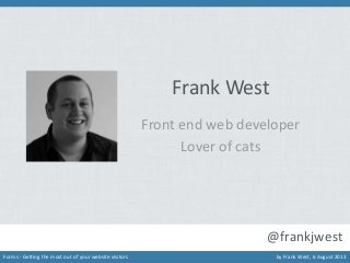 Frank West
Front end web developer
Lover of cats

@frankjwest
Forms - Getting the most out of your website visitors

by Frank West, 6 August 2013

 
