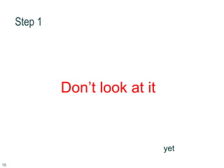 Step 1
Don’t look at it
yet
15
 