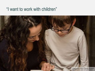“I want to work with children”
Image credit: Milton Keynes Museum
@mkmusem used with permission
 