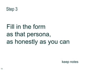 Step 3
Fill in the form
as that persona,
as honestly as you can
keep notes
18
 
