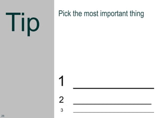Tip
Pick the most important thing
1 __________
2 ________________
3 _________________________________
26
 