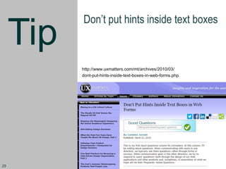 Tip
Don’t put hints inside text boxes
http://www.uxmatters.com/mt/archives/2010/03/
dont-put-hints-inside-text-boxes-in-web-forms.php
29
 