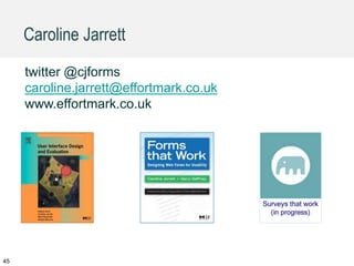 Caroline Jarrett
twitter @cjforms
caroline.jarrett@effortmark.co.uk
www.effortmark.co.uk
45
 