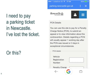 I need to pay
a parking ticket
in Newcastle.
I’ve lost the ticket.
Or this?
8
 