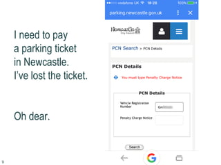 I need to pay
a parking ticket
in Newcastle.
I’ve lost the ticket.
Oh dear.
9
 