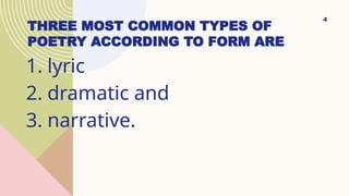 THREE MOST COMMON TYPES OF
POETRY ACCORDING TO FORM ARE
1. lyric
2. dramatic and
3. narrative.
4
 