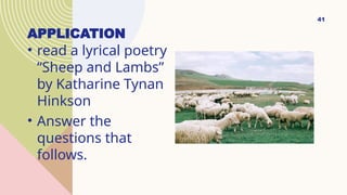 APPLICATION
• read a lyrical poetry
“Sheep and Lambs”
by Katharine Tynan
Hinkson
• Answer the
questions that
follows.
41
 