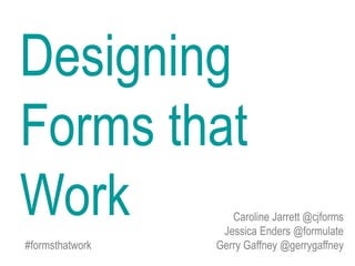 Caroline Jarrett @cjforms
Jessica Enders @formulate
#formsthatwork Gerry Gaffney @gerrygaffney
Designing
Forms that
Work
 