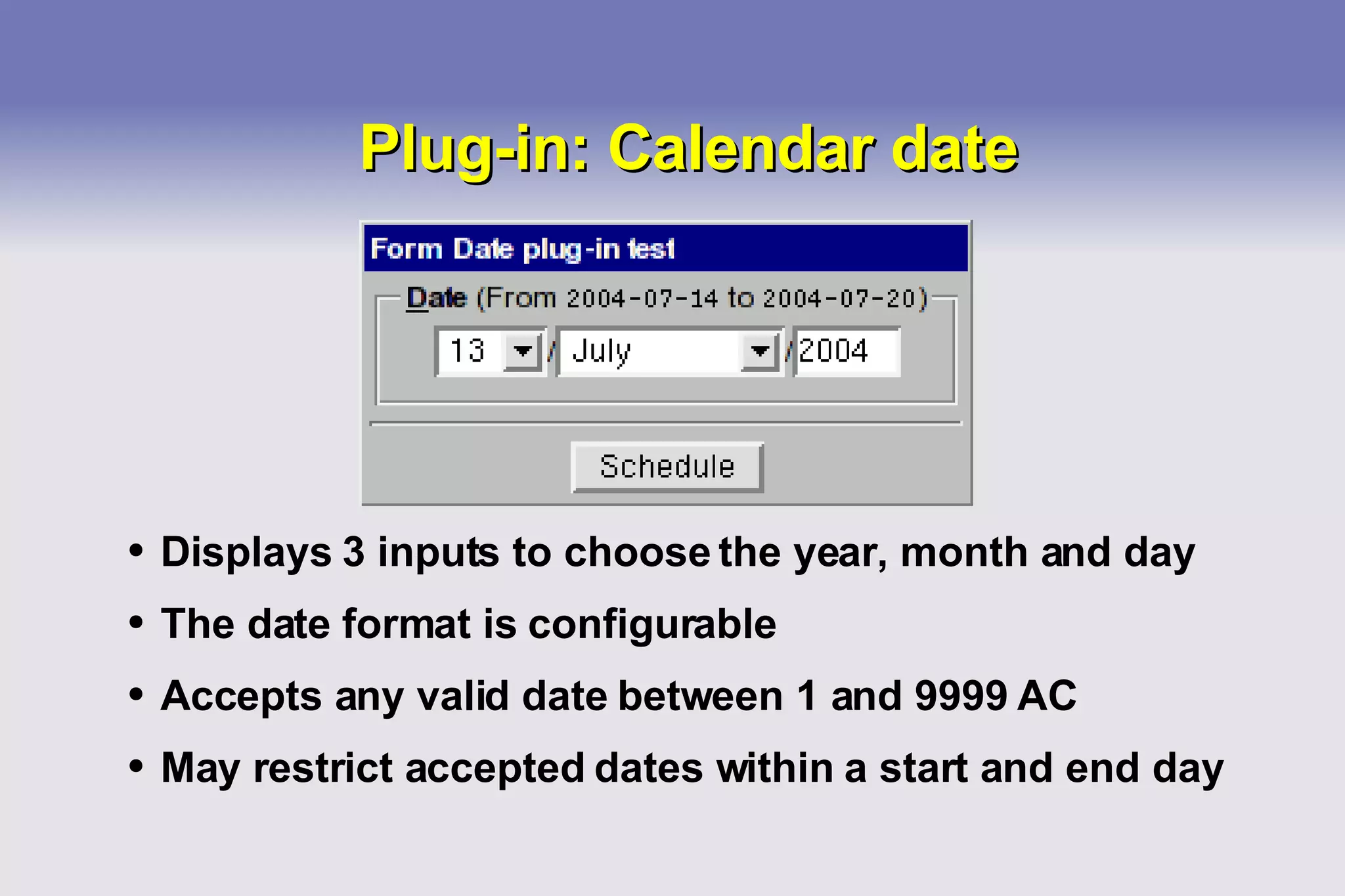Plug-in: Calendar date Displays 3 inputs to choose the year, month and day The date format is configurable Accepts any valid date between 1 and 9999 AC May restrict accepted dates within a start and end day 