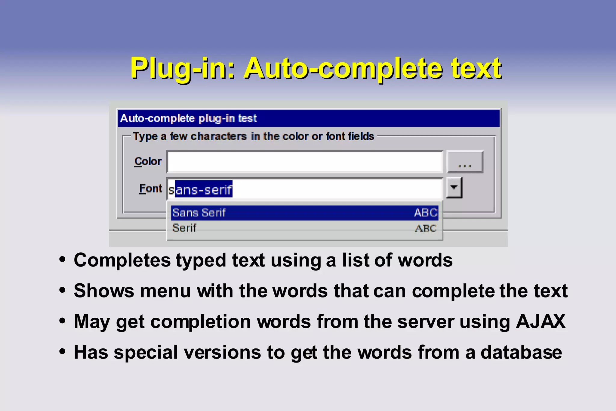 Plug-in: Auto-complete text Completes typed text using a list of words Shows menu with the words that can complete the text May get completion words from the server using AJAX Has special versions to get the words from a database 
