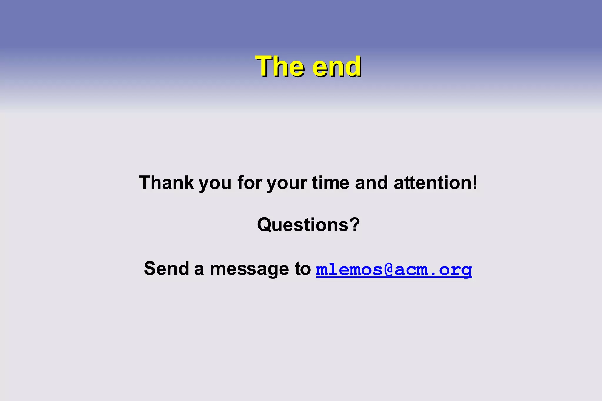 The end Thank you for your time and attention! Questions? Send a message to  [email_address] 