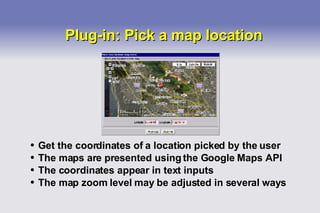 Plug-in: Pick a map location Get the coordinates of a location picked by the user The maps are presented using the Google Maps API The coordinates appear in text inputs The map zoom level may be adjusted in several ways 