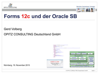 © OPITZ CONSULTING Deutschland GmbH Seite 1
Gerd Volberg
OPITZ CONSULTING Deutschland GmbH
Nürnberg, 19. November 2015
Forms 12c und der Oracle SB
 