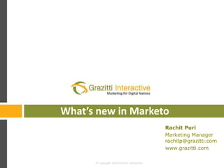 What’s new in Marketo
Rachit Puri
Marketing Manager
rachitp@grazitti.com
www.grazitti.com
© Copyright 2014 Grazitti Interactive

 