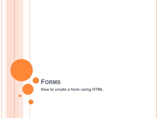 Forms How to create a form using HTML 