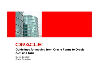 <Insert Picture Here>




Guidelines for moving from Oracle Forms to Oracle
ADF and SOA
Steven Davelaar
Oracle Consulting
 