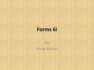 Forms 6i

     By
Vinay Kumar



              1
 