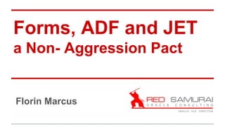 Forms, ADF and JET
a Non- Aggression Pact
Florin Marcus
 