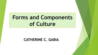Forms and Components
of Culture
CATHERINE C. GABIA
 