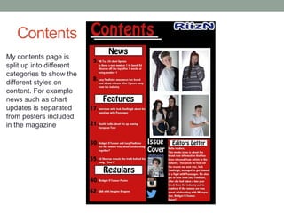 Contents
My contents page is
split up into different
categories to show the
different styles on
content. For example
news such as chart
updates is separated
from posters included
in the magazine
 