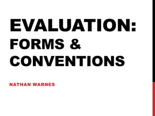 EVALUATION:
FORMS &
CONVENTIONS
NATHAN WARNES
 