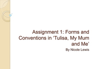 Assignment 1: Forms and
Conventions in ‘Tulisa, My Mum
and Me’
By Nicole Lewis
 