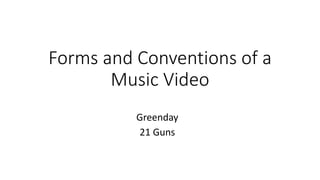 Forms and Conventions of a
Music Video
Greenday
21 Guns
 